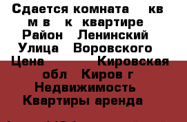 Сдается комната 14 кв. м в 2-к. квартире › Район ­ Ленинский › Улица ­ Воровского › Цена ­ 5 000 - Кировская обл., Киров г. Недвижимость » Квартиры аренда   